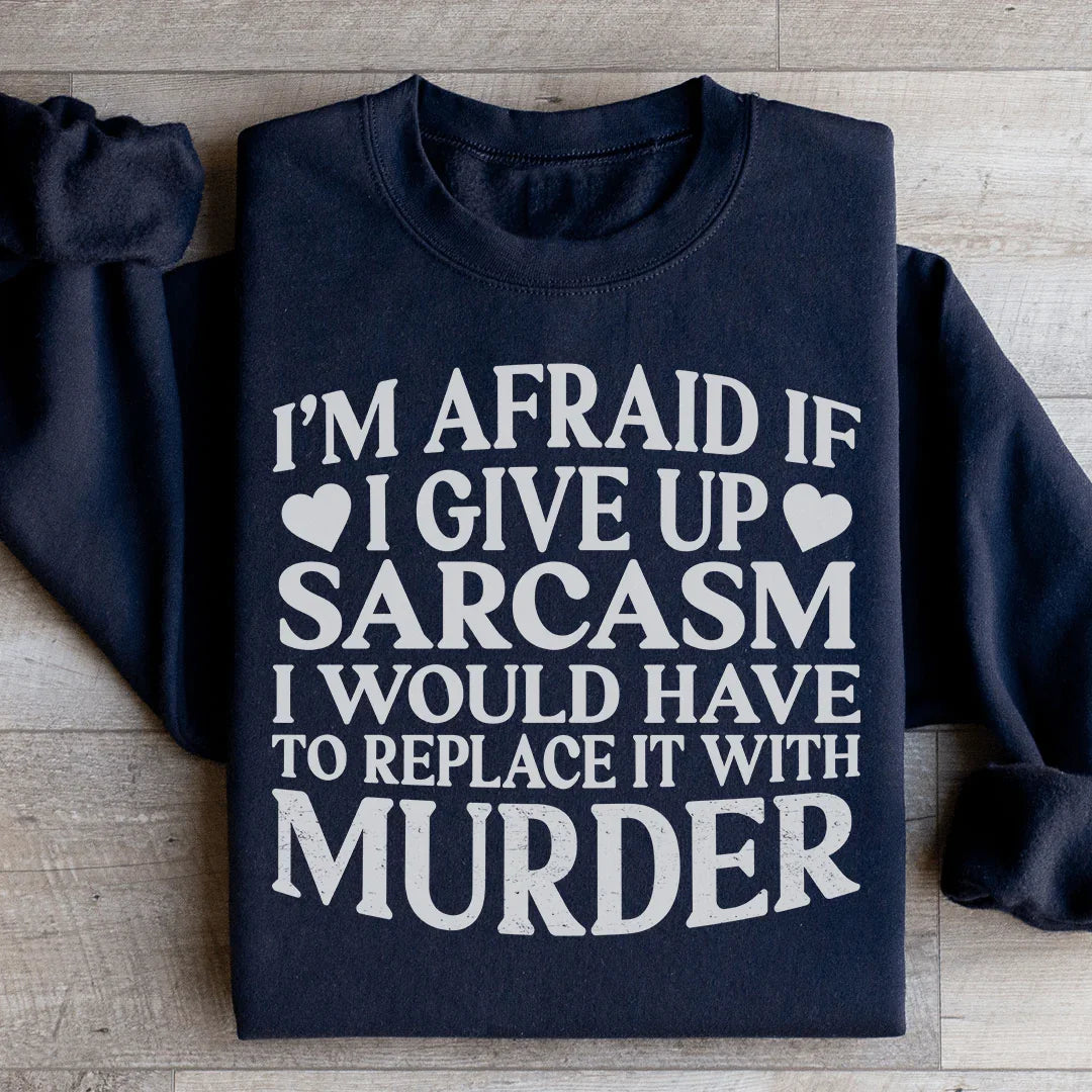 If I Give Up Sarcasm Sweatshirt