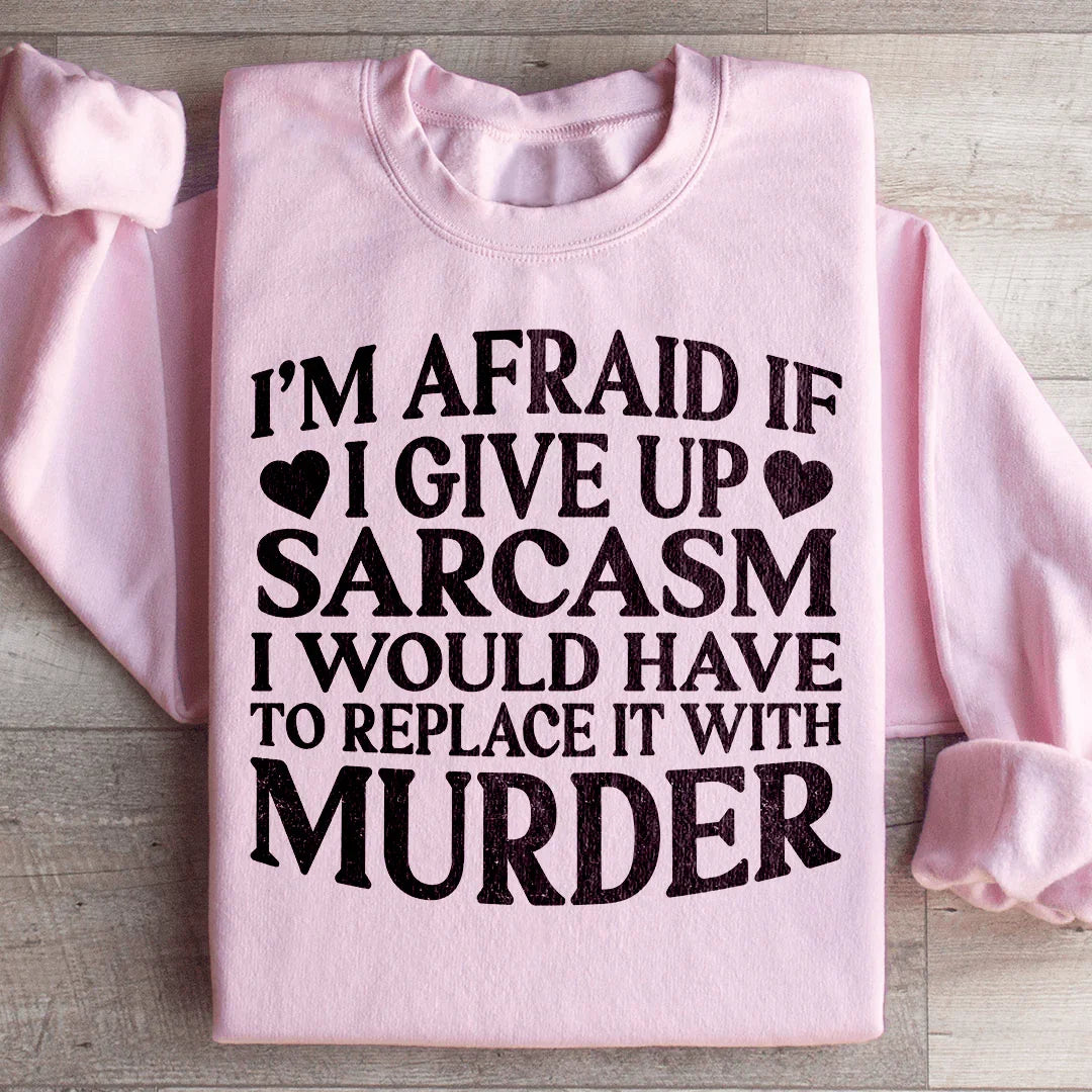 If I Give Up Sarcasm Sweatshirt