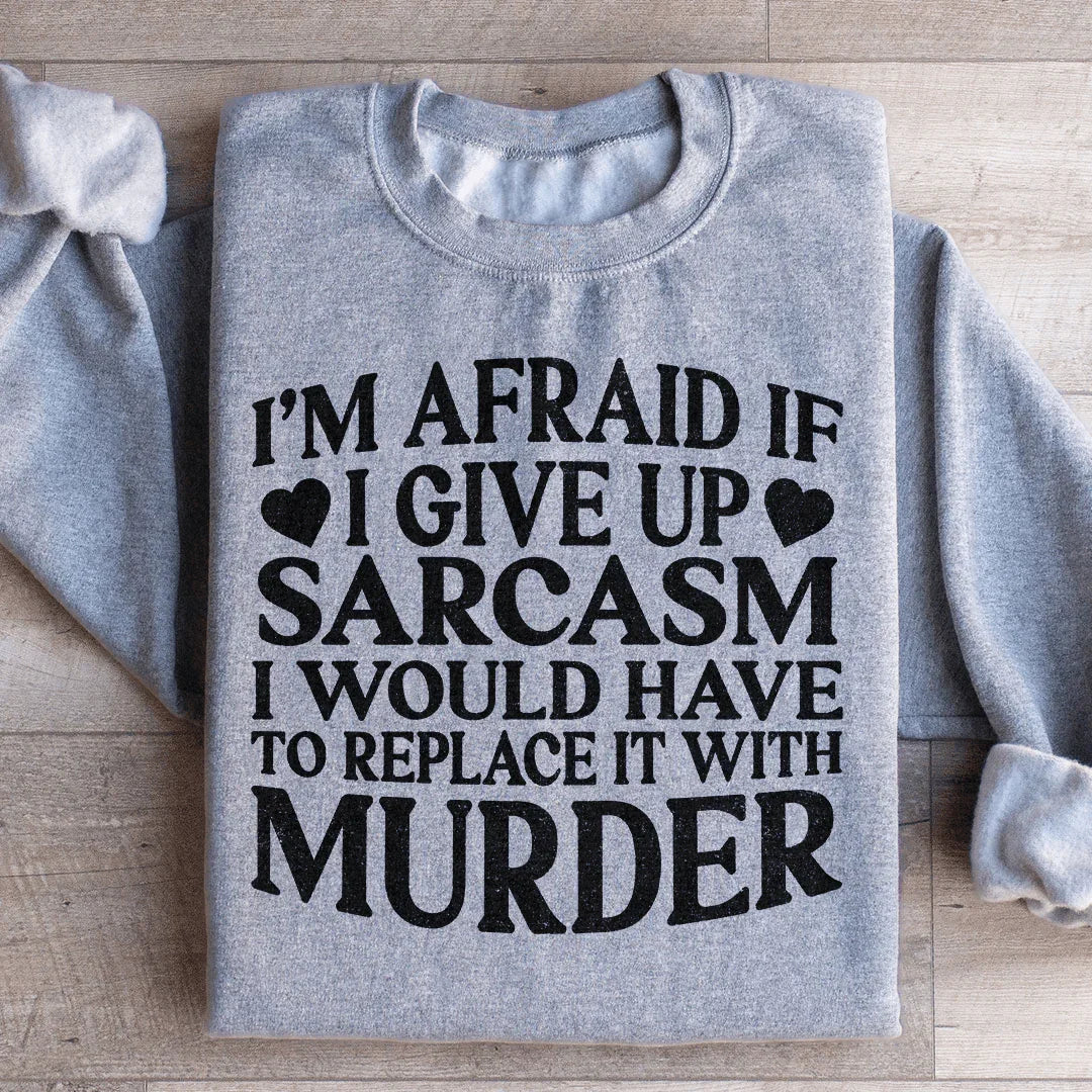 If I Give Up Sarcasm Sweatshirt