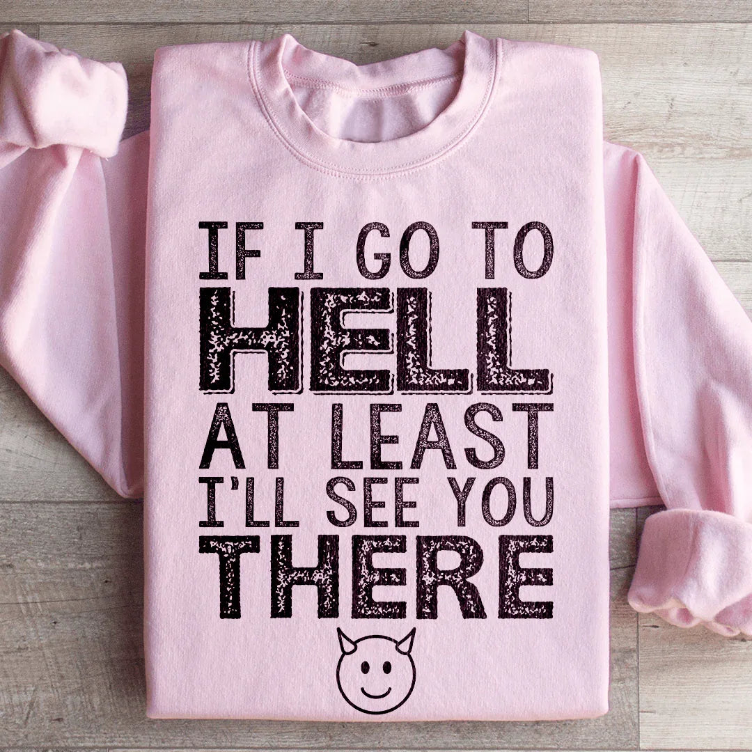 If I Go To Hell At Least I'll See You There Sweatshirt