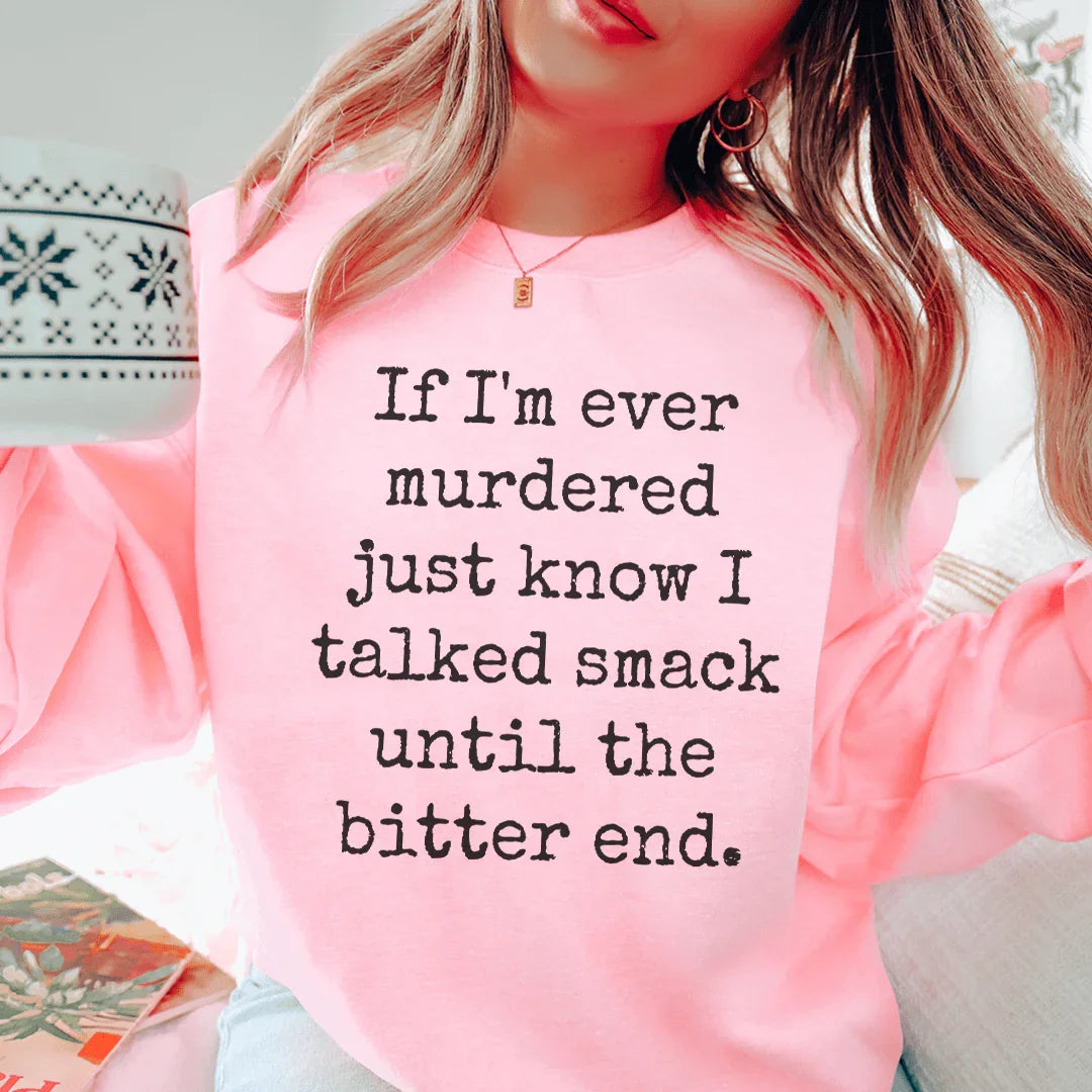 If I'm Ever Murdered Just Know I Talked Smack Until The Bitter End Sweatshirt