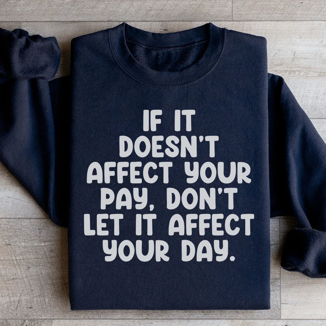 If It Doesn't Affect Your Pay Don't Let It Affect Your Day Sweatshirt