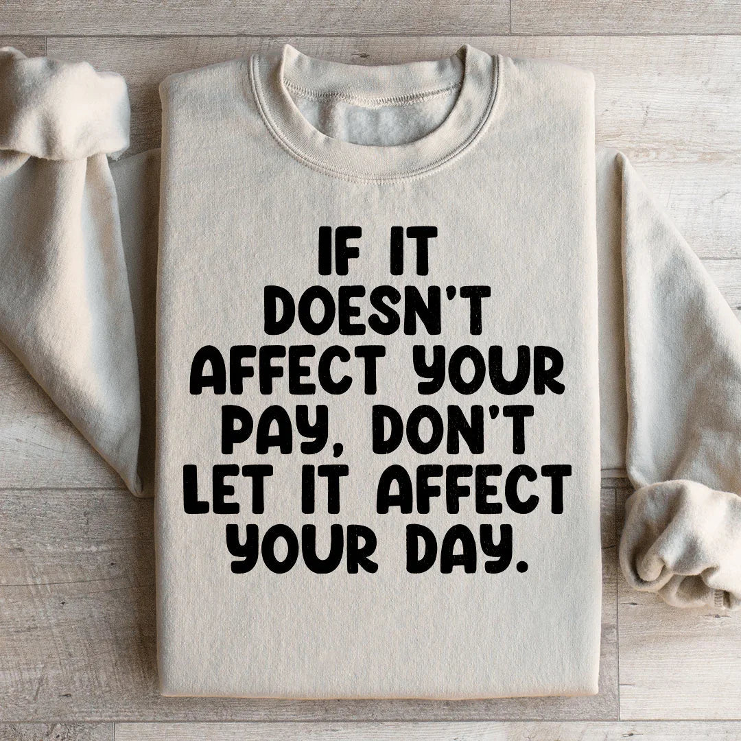 If It Doesn't Affect Your Pay Don't Let It Affect Your Day Sweatshirt