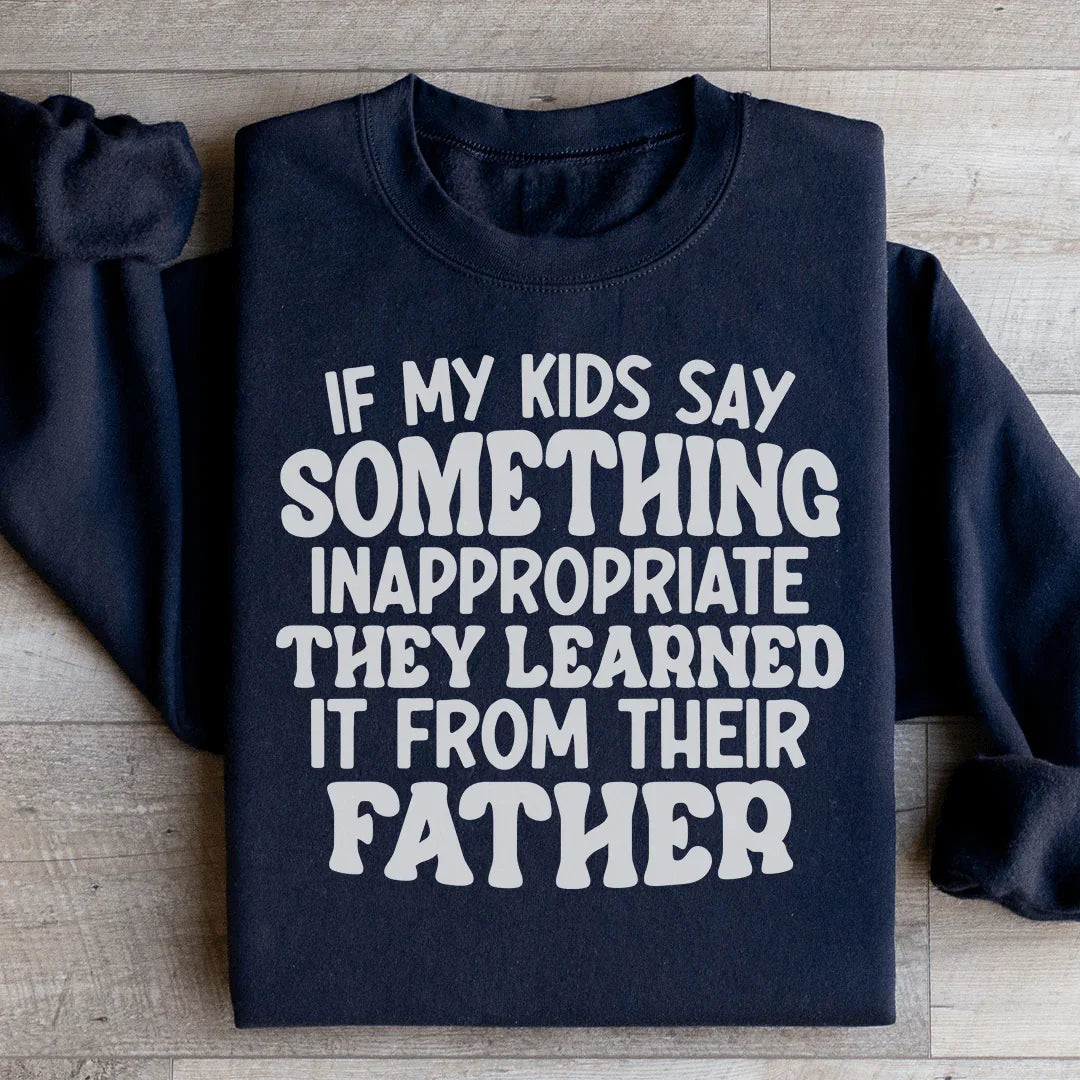 If My Kids Say Something Inappropriate They Learned It From Their Father Sweatshirt