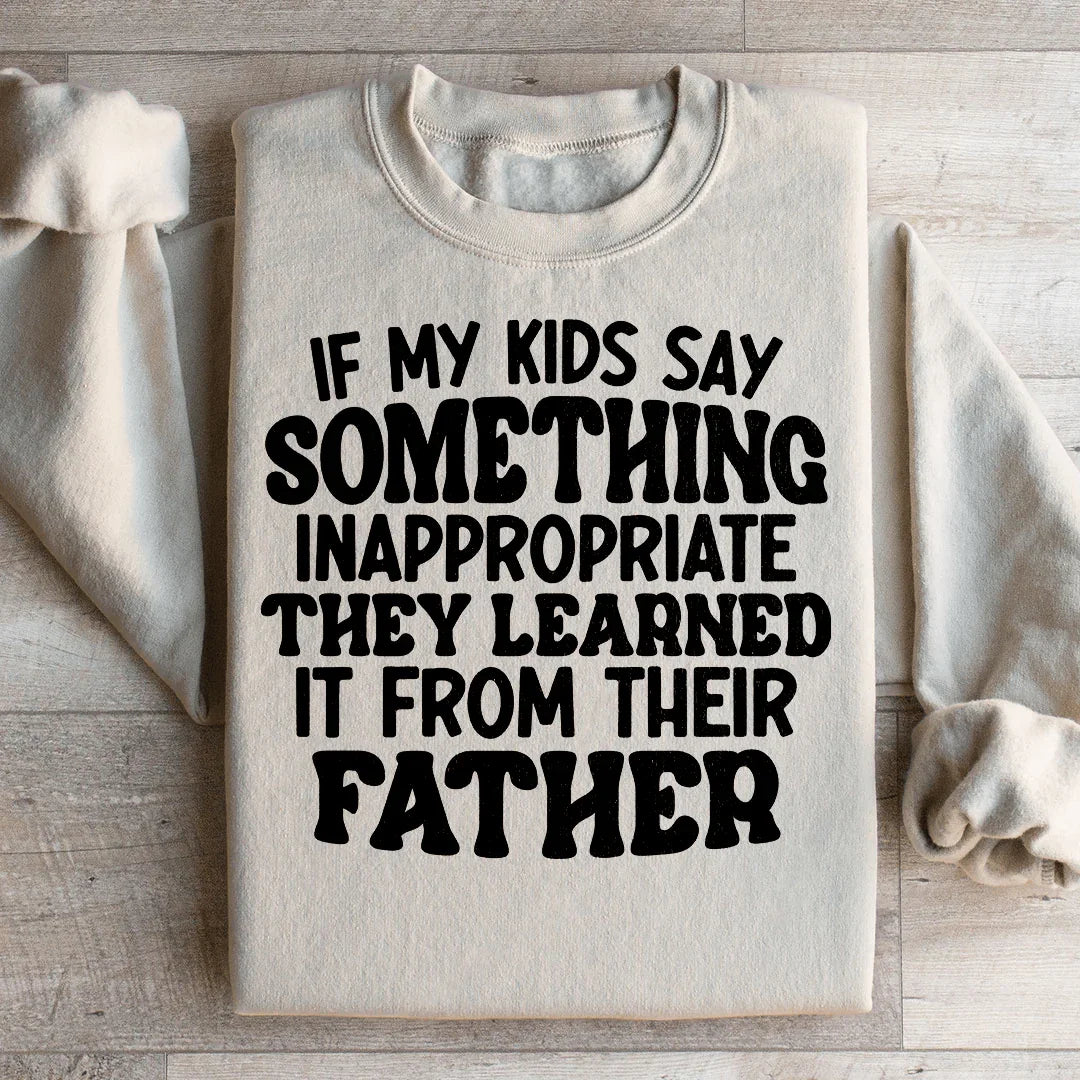 If My Kids Say Something Inappropriate They Learned It From Their Father Sweatshirt