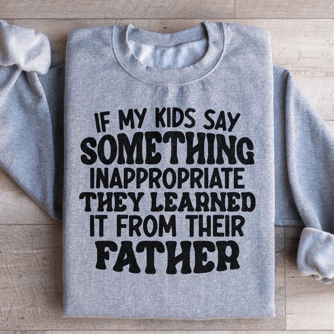 If My Kids Say Something Inappropriate They Learned It From Their Father Sweatshirt
