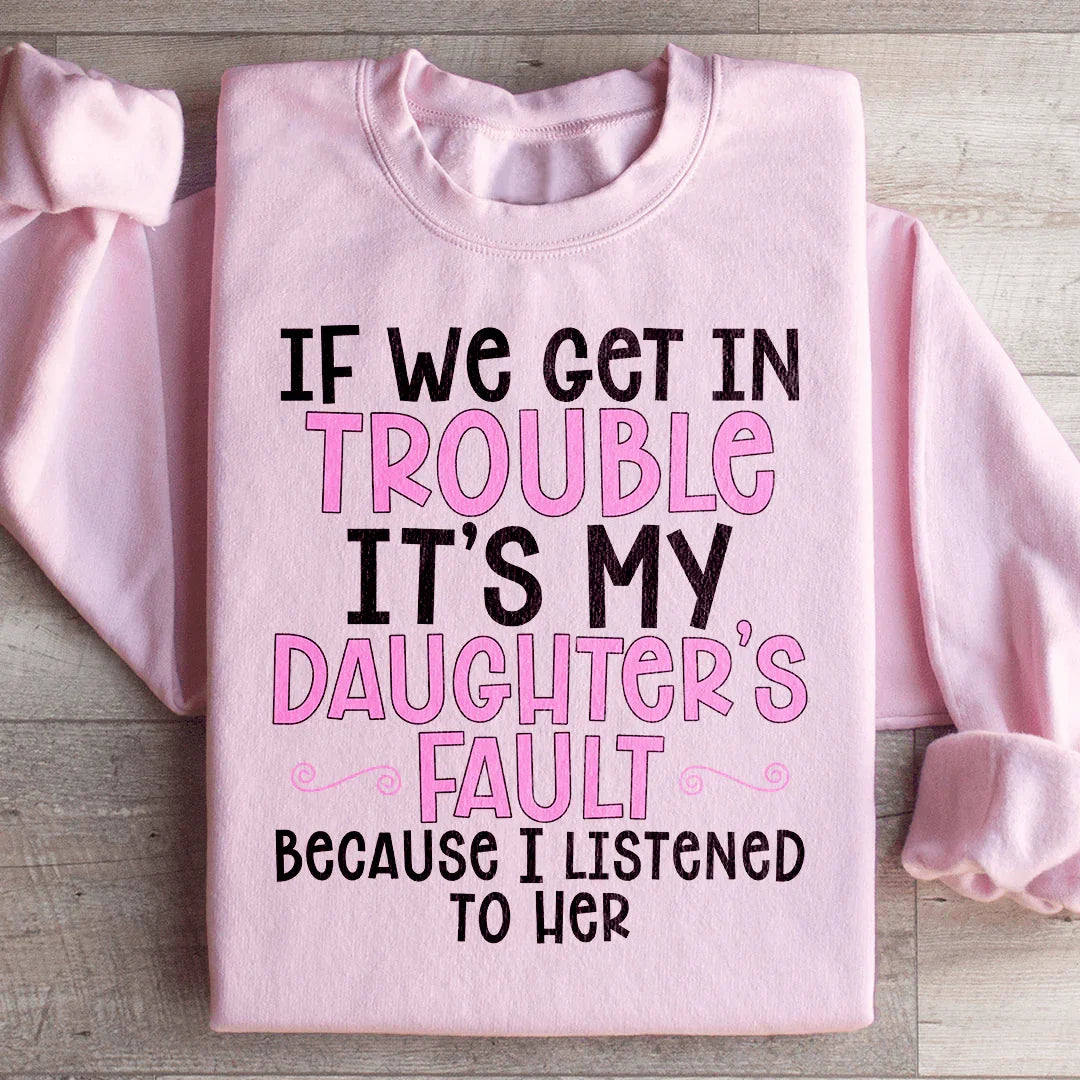 If We Get In Trouble It's My Daughter's Fault Sweatshirt