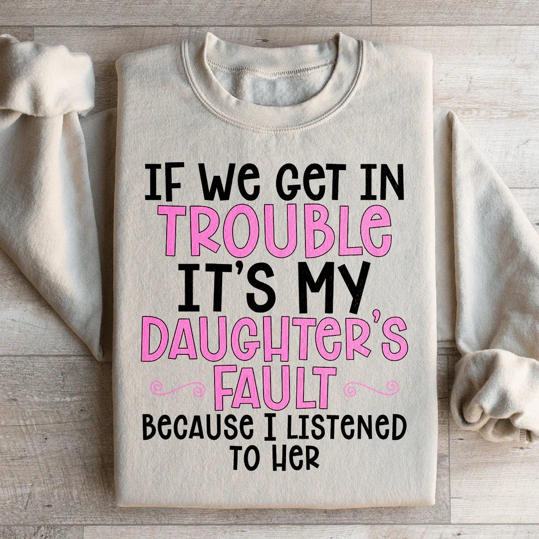 If We Get In Trouble It's My Daughter's Fault Sweatshirt