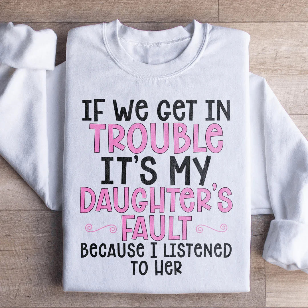 If We Get In Trouble It's My Daughter's Fault Sweatshirt