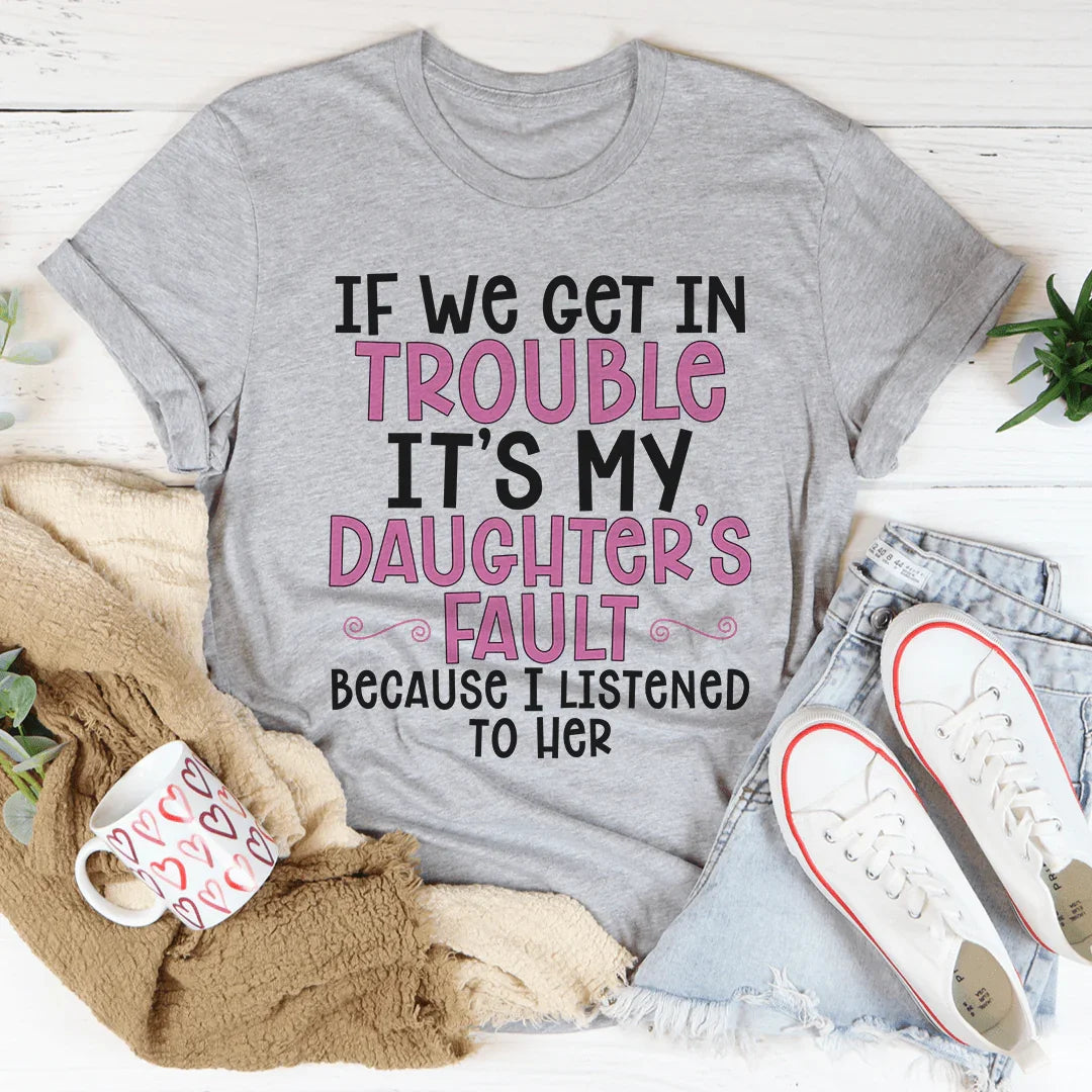 If We Get In Trouble It's My Daughter's Fault Tee