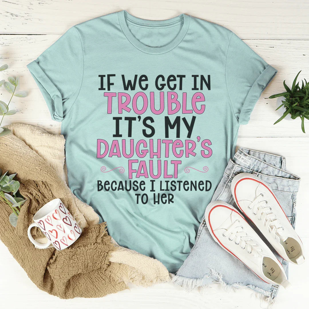 If We Get In Trouble It's My Daughter's Fault Tee