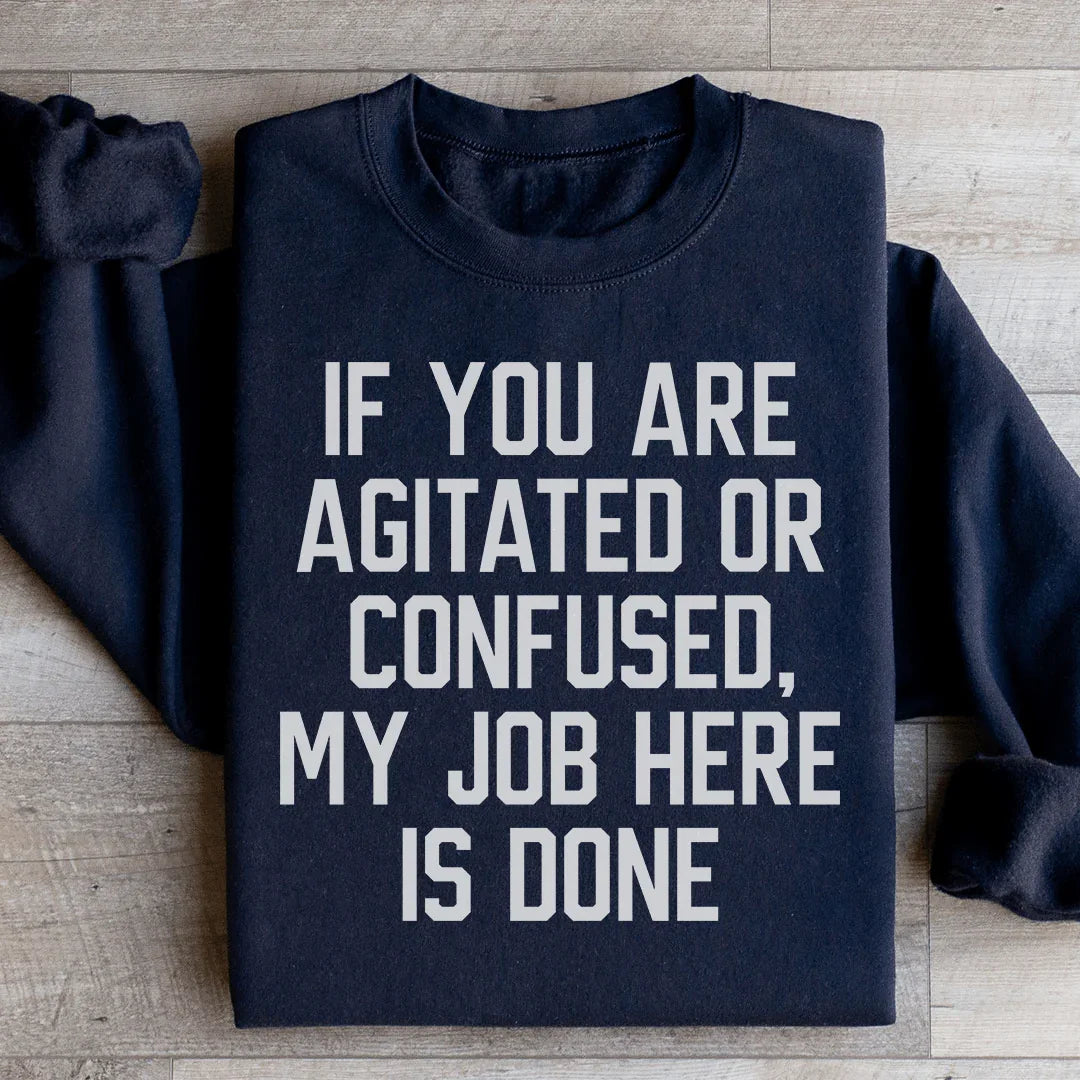 If You Are Agitated Or Confused My Job Here Is Done Sweatshirt