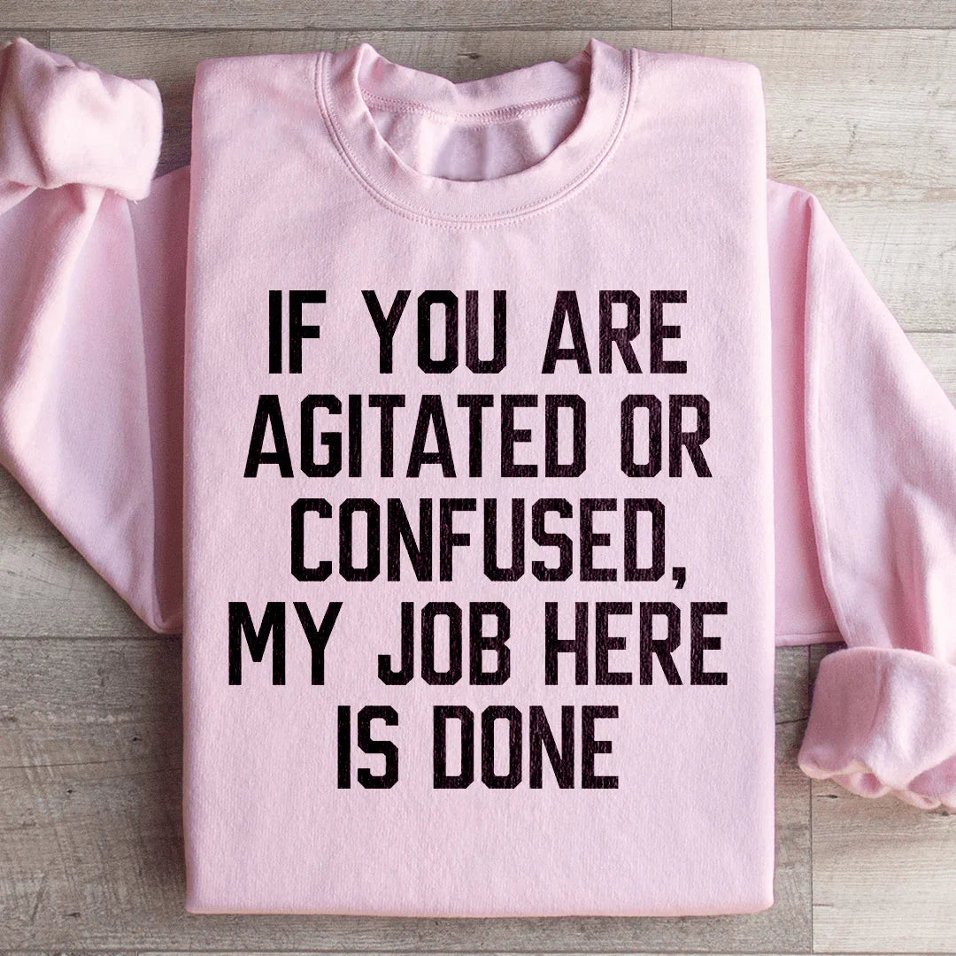 If You Are Agitated Or Confused My Job Here Is Done Sweatshirt