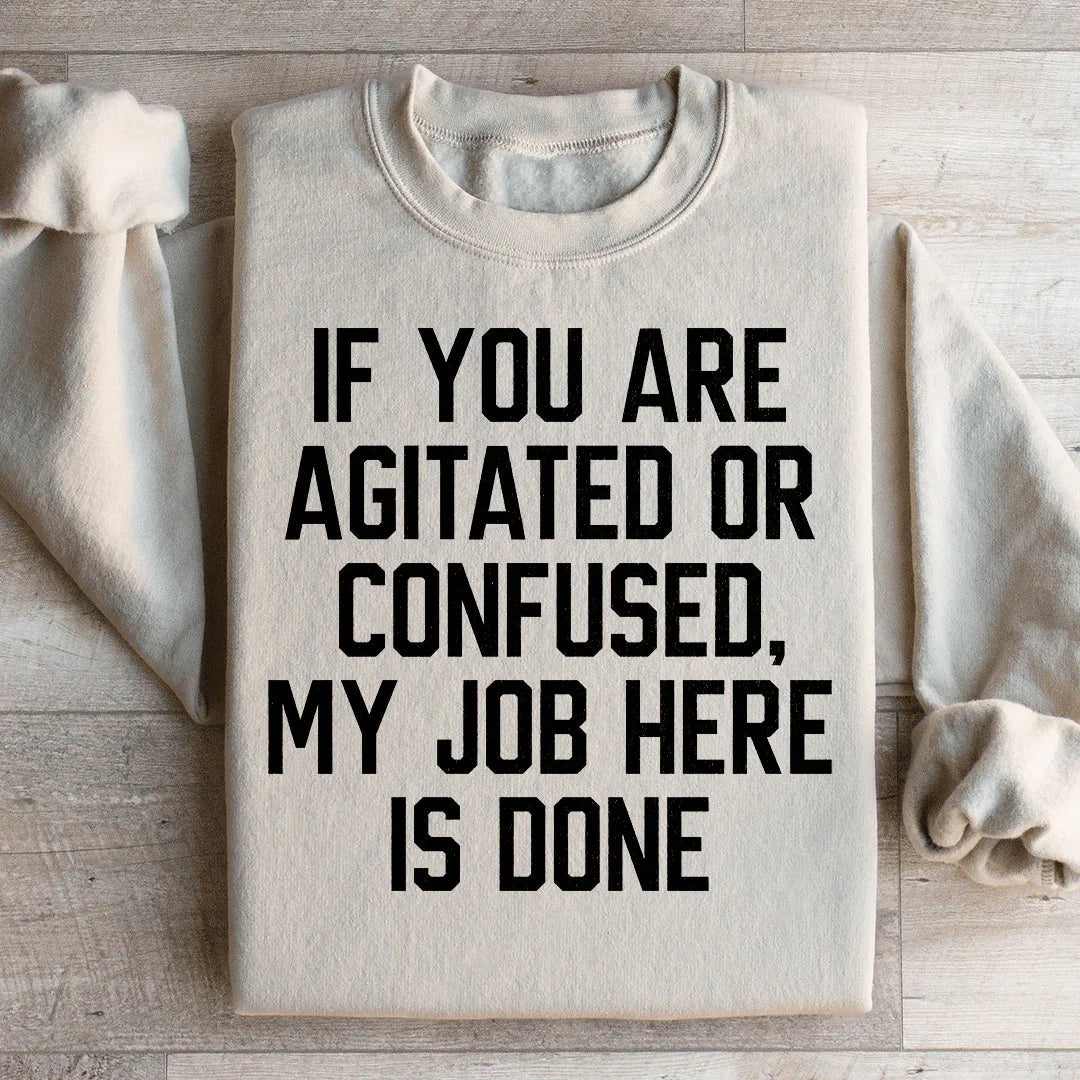 If You Are Agitated Or Confused My Job Here Is Done Sweatshirt