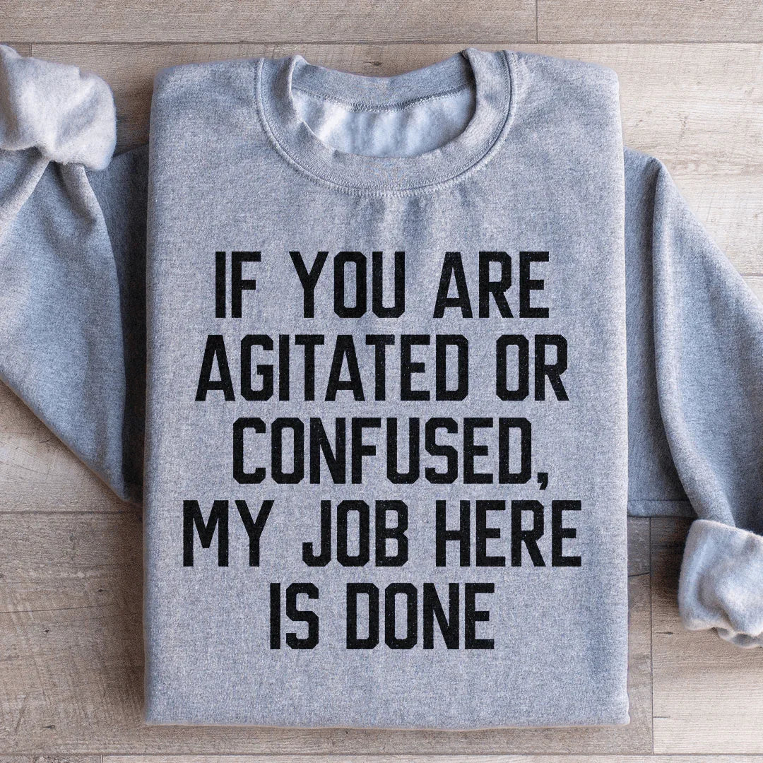 If You Are Agitated Or Confused My Job Here Is Done Sweatshirt