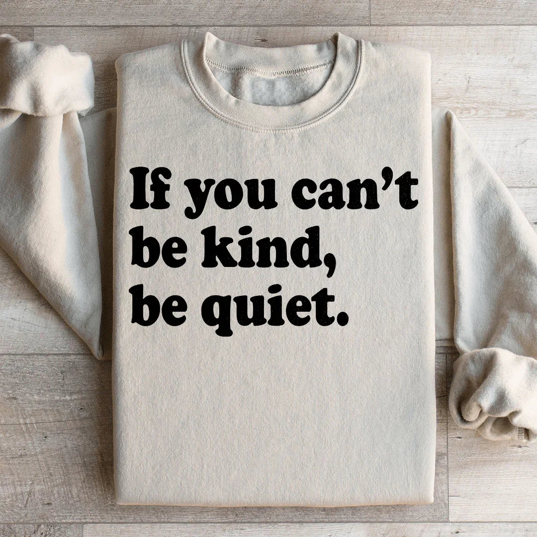 If You Can't Be Kind Be Quiet Sweatshirt