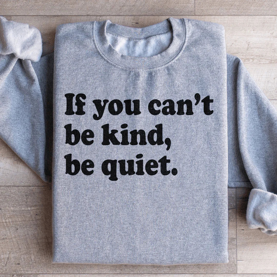 If You Can't Be Kind Be Quiet Sweatshirt