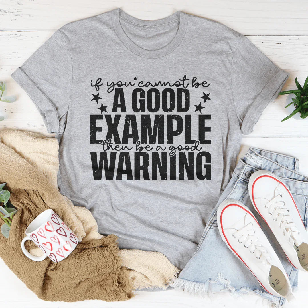 If You Cannot Be A Good Example Then Be A Good Warning Tee
