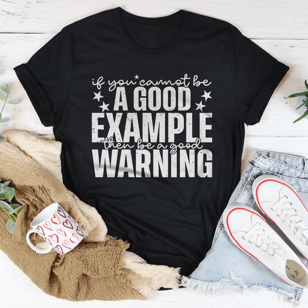 If You Cannot Be A Good Example Then Be A Good Warning Tee