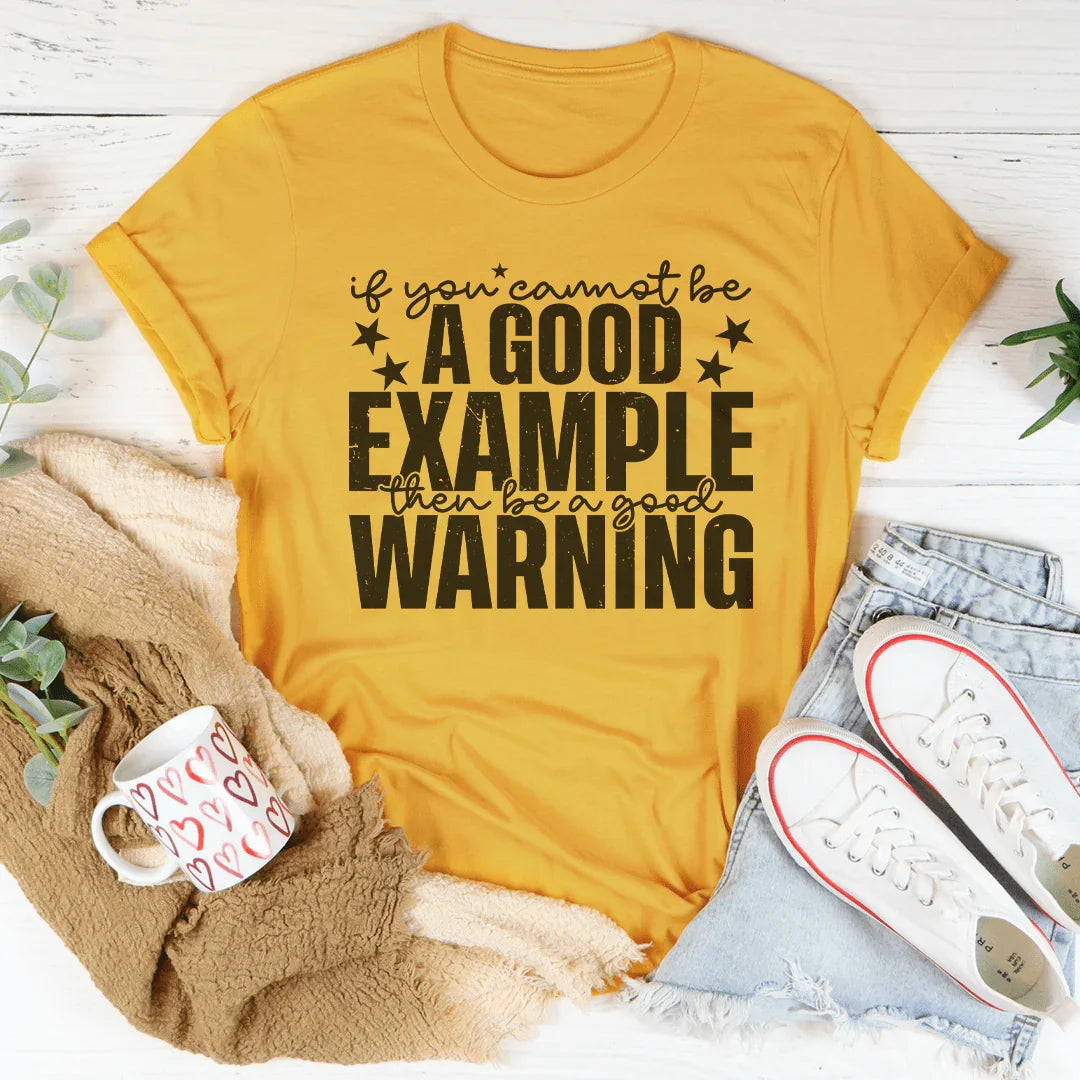 If You Cannot Be A Good Example Then Be A Good Warning Tee