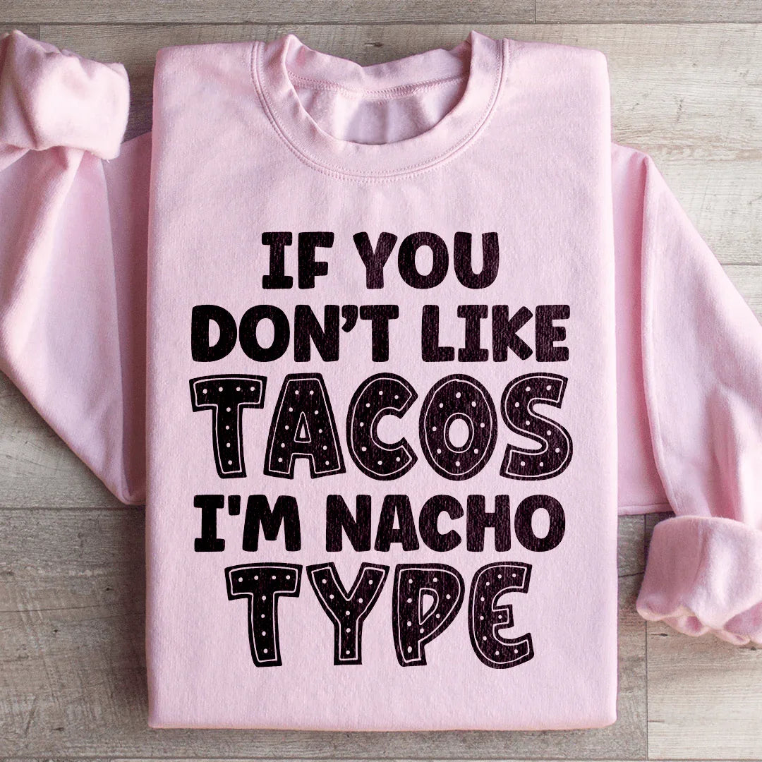 If You Don't Like Tacos I'm Nacho Type Sweatshirt