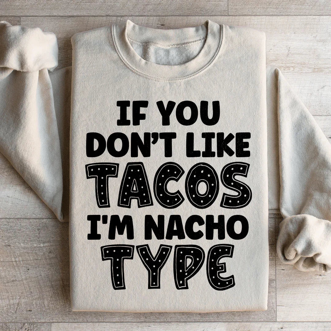 If You Don't Like Tacos I'm Nacho Type Sweatshirt