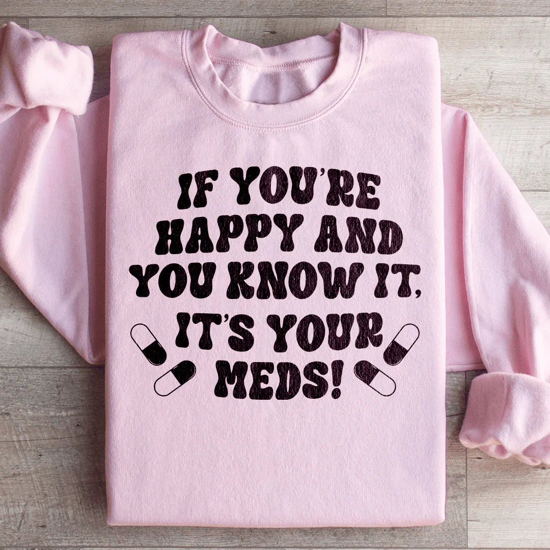 If You're Happy And You Know It It's Your Meds Sweatshirt