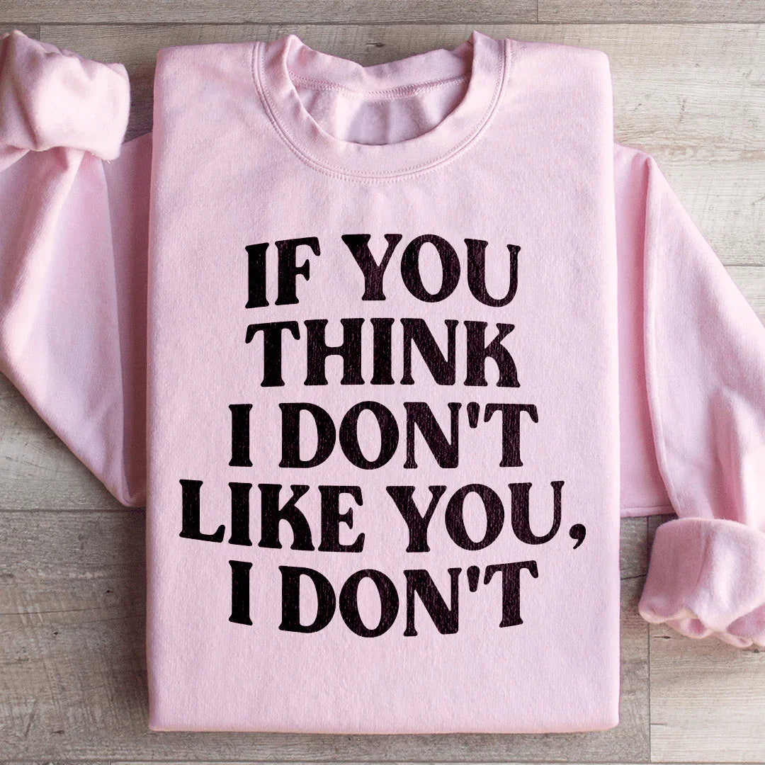 If You Think I Don't Like You I Don't Sweatshirt