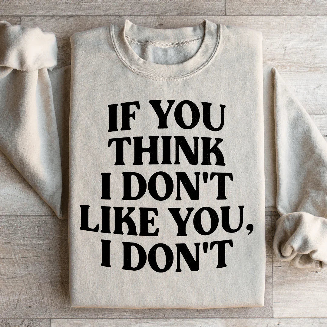 If You Think I Don't Like You I Don't Sweatshirt
