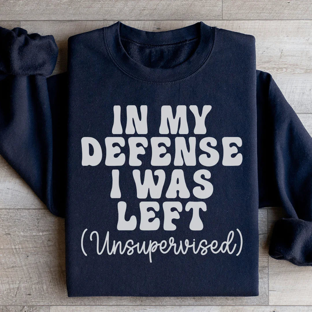 In My Defense I Was Left Unsupervised Sweatshirt