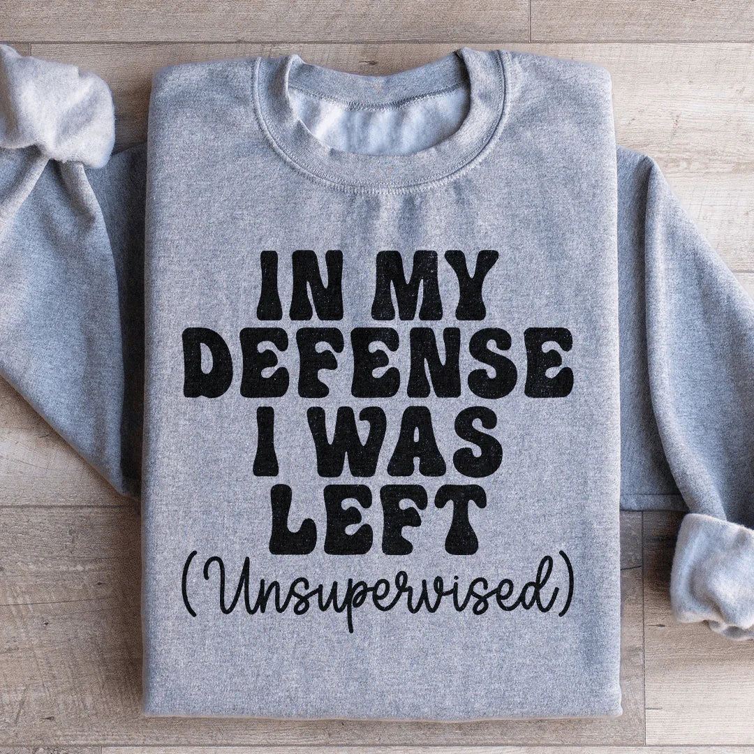 In My Defense I Was Left Unsupervised Sweatshirt