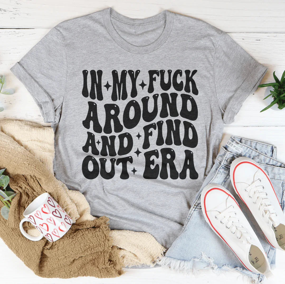 In My f* Around And Find Out Era Tee