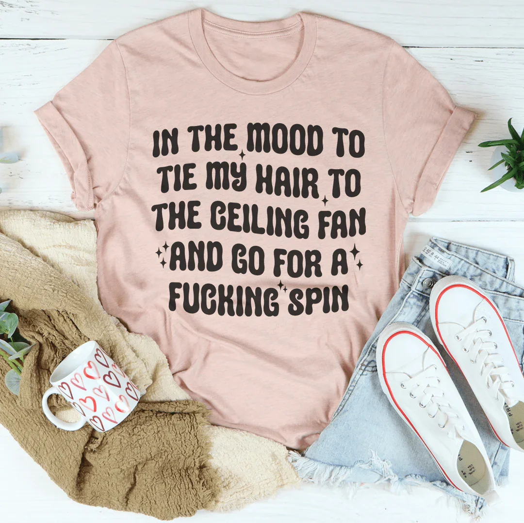 In The Mood To Tie My Hair To The Ceiling Fan Tee