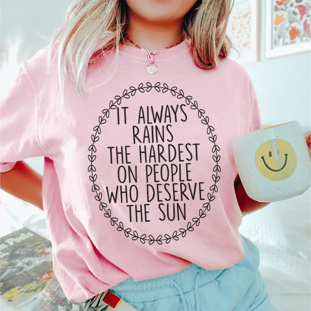 It Always Rains The Hardest On People Who Deserve The Sun Tee