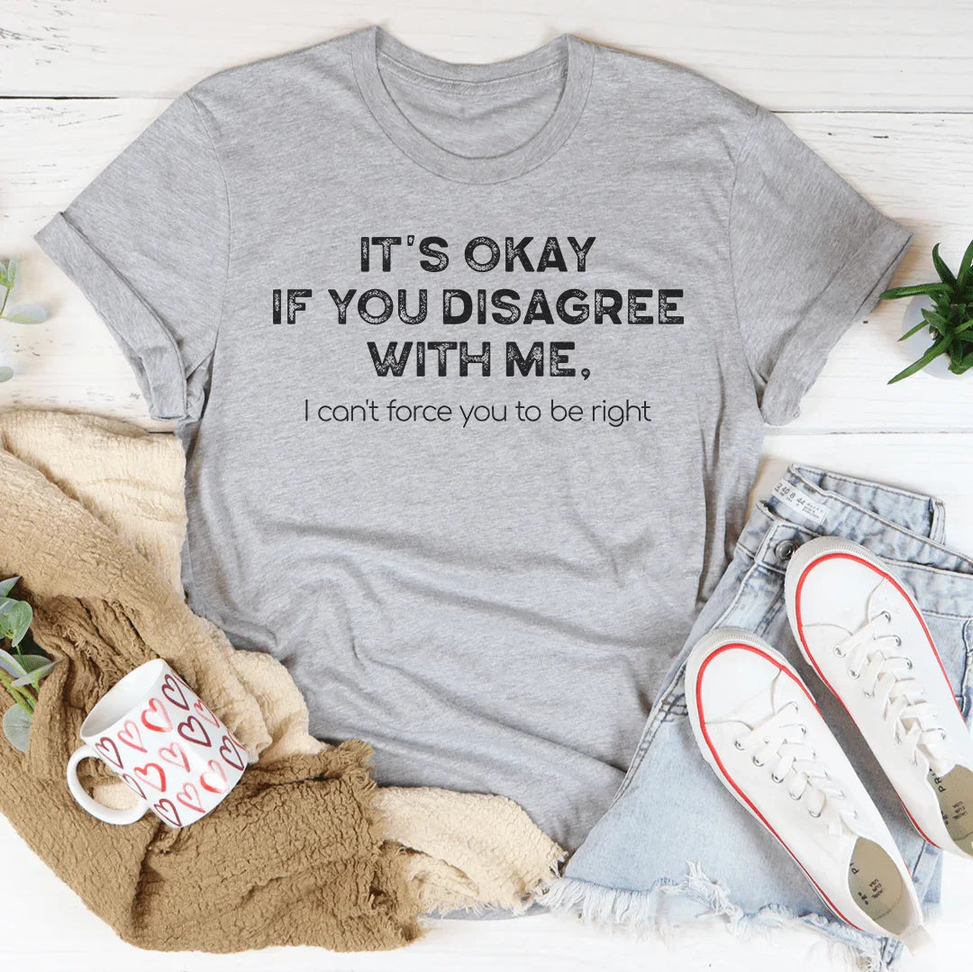 It's Ok If You Disagree With Me Tee