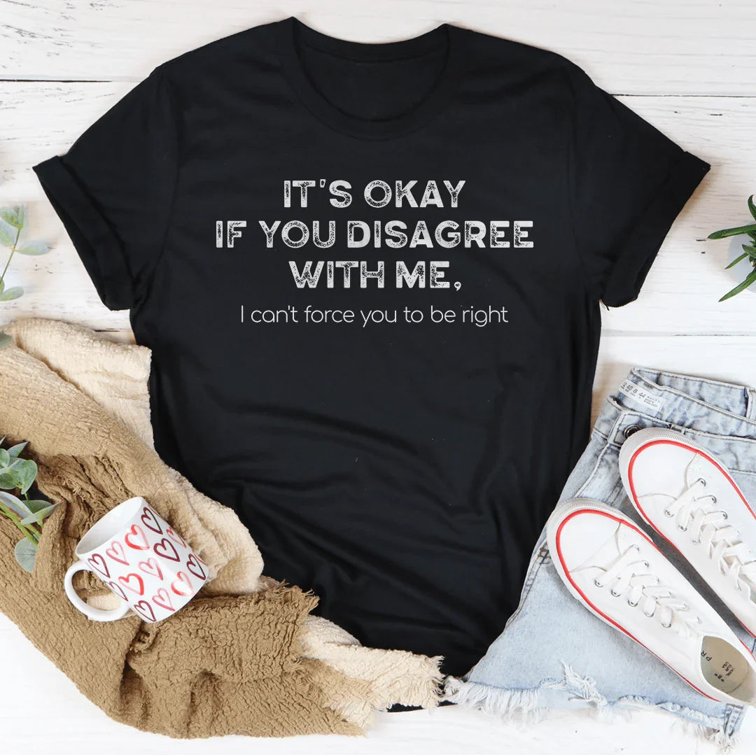 It's Ok If You Disagree With Me Tee