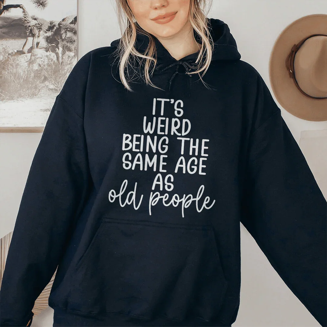 It's Weird Being The Same Age As Old People Hoodie Sweatshirt