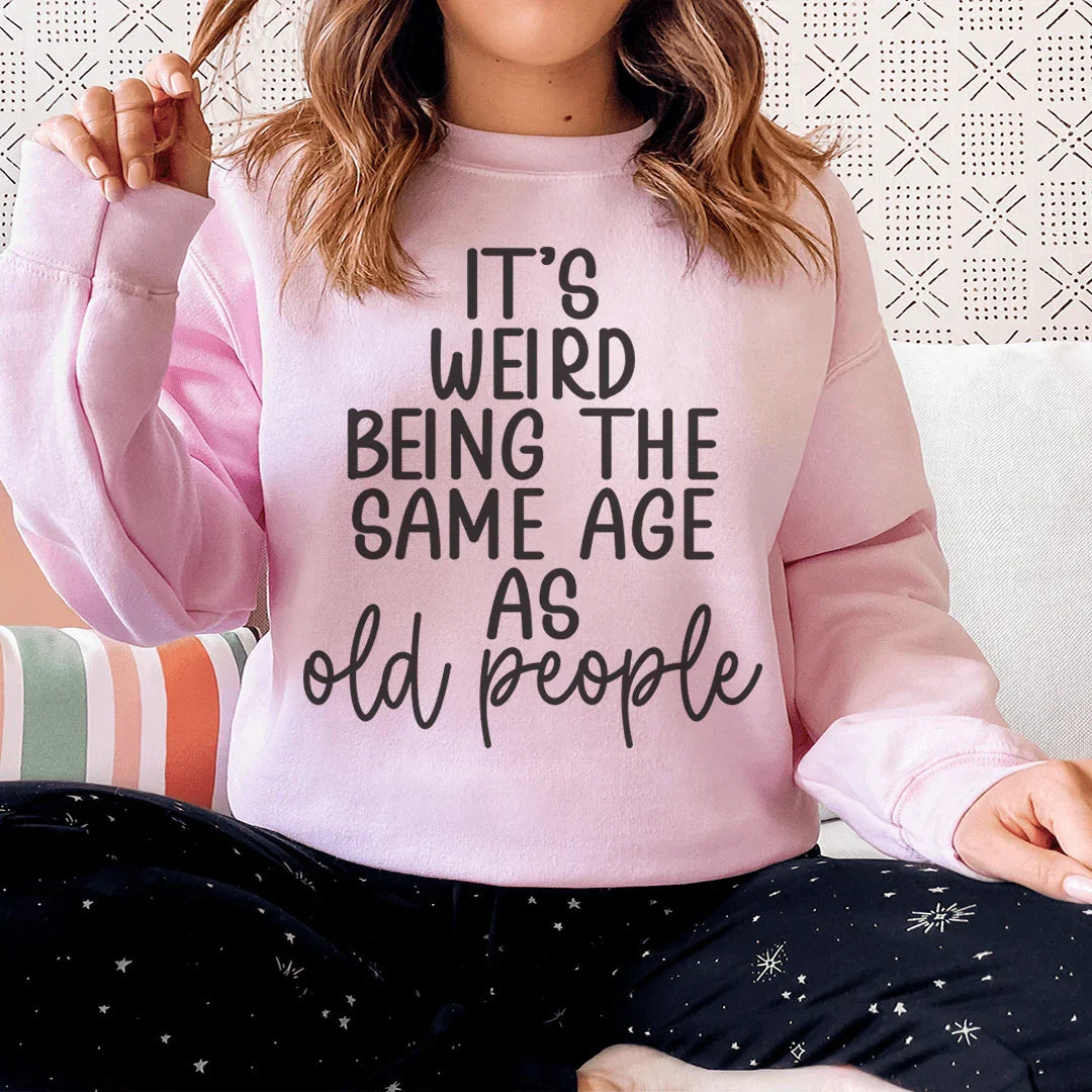 It's Weird Being The Same Age As Old People Sweatshirt