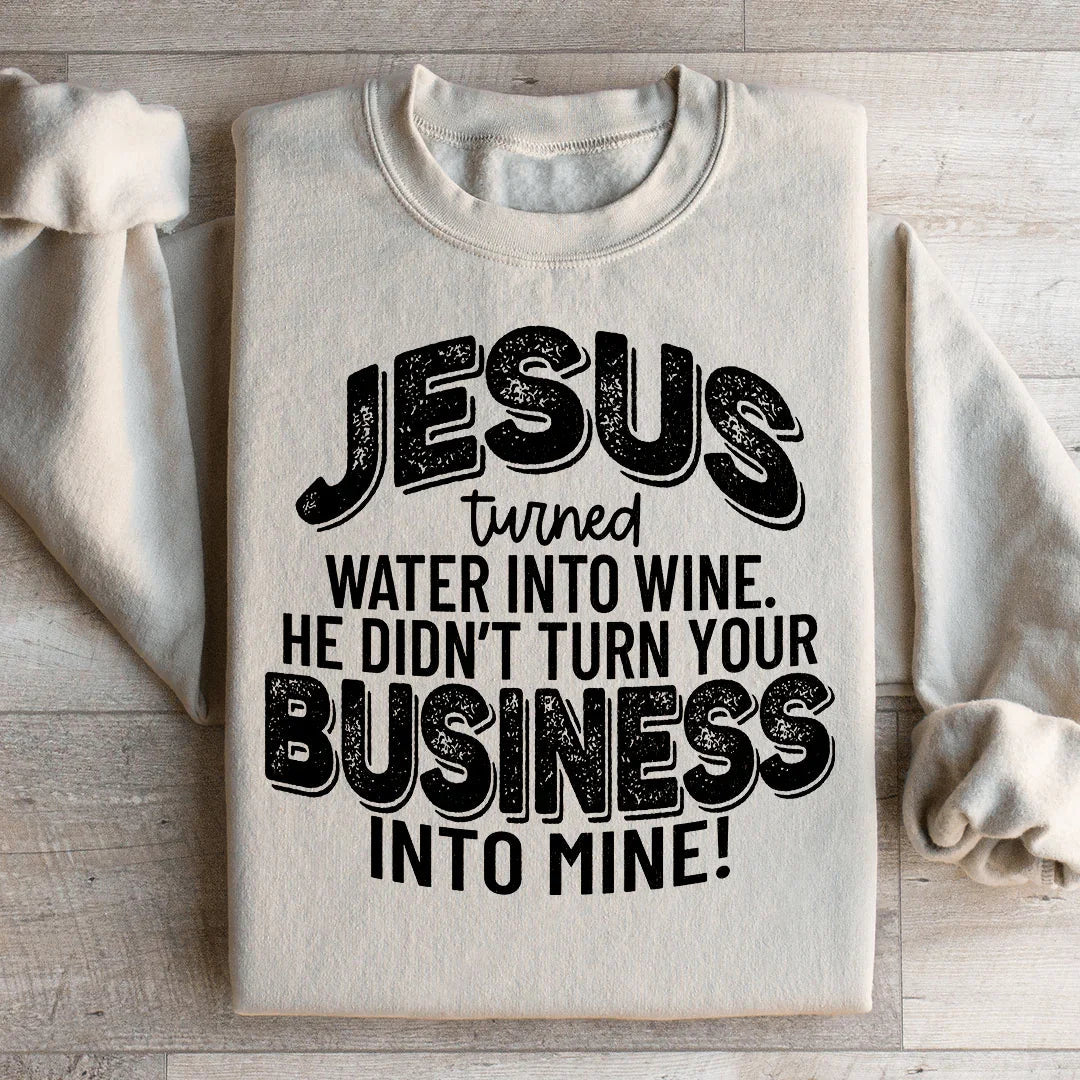 Jesus Turned Water Into Wine He Didn't Turn Your Business Into Mine Sweatshirt