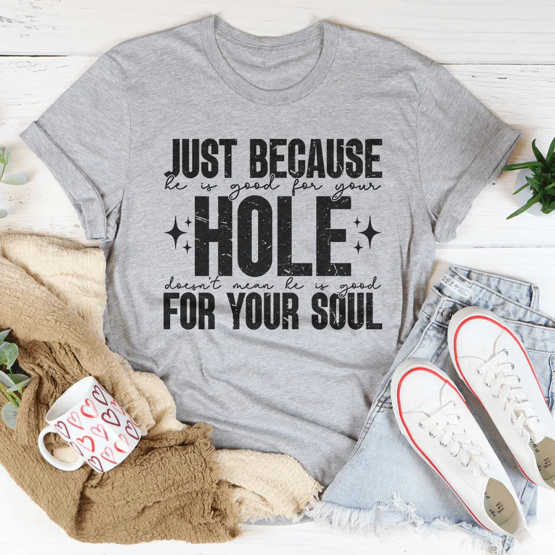 Just Because He Is Good For Your Hole Tee