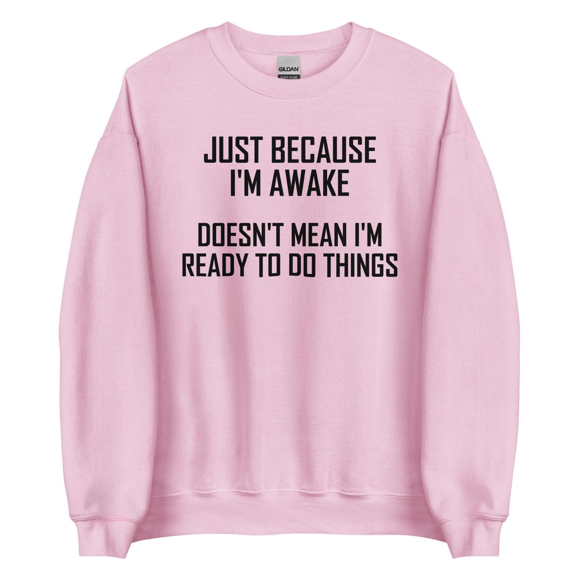 Just Because I'm Awake Doesn't Mean I'm Ready To Do Things Sweatshirt
