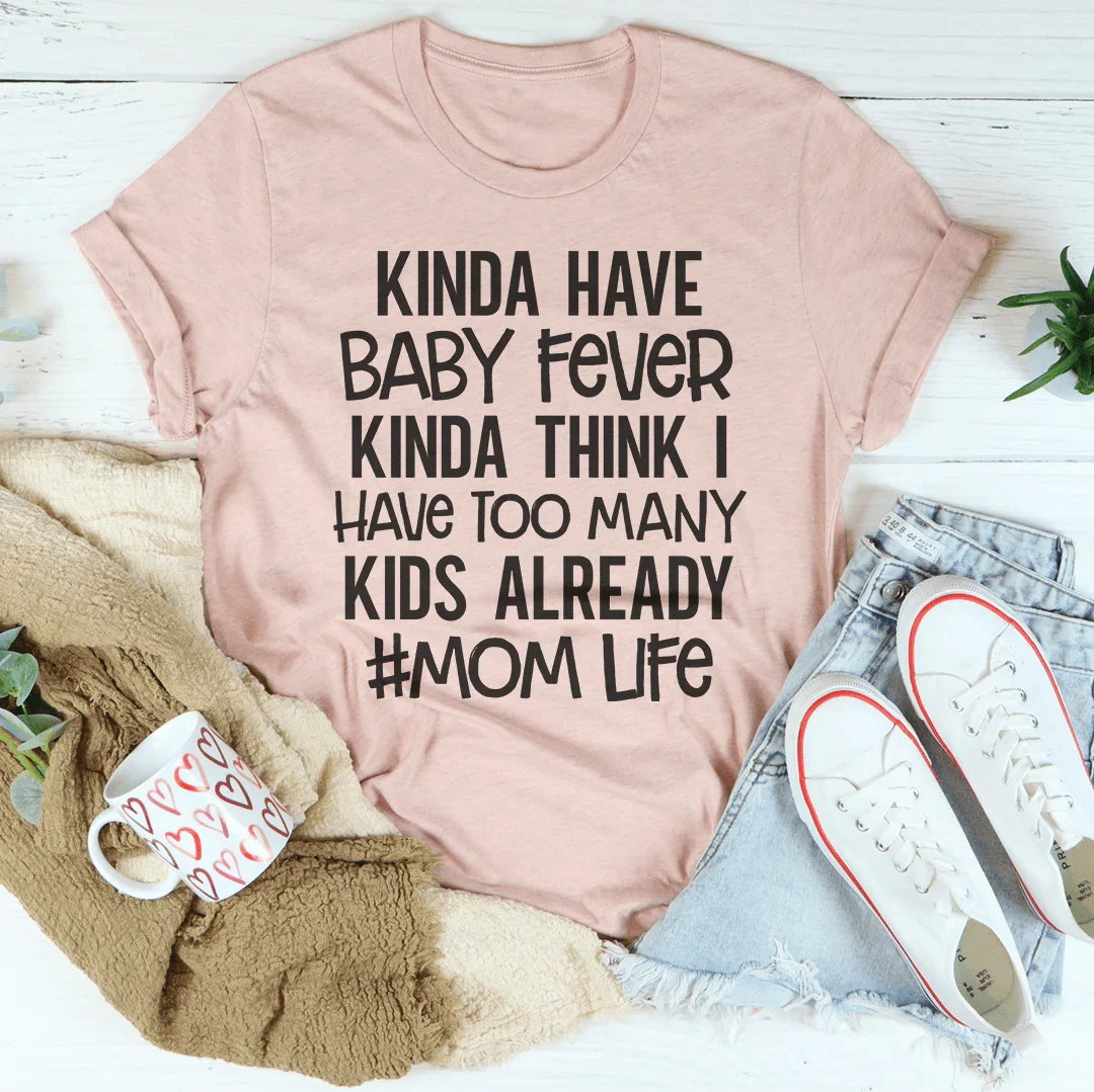 Kinda Have Baby Fever Kinda Think I Have Too Many Kids Already Tee