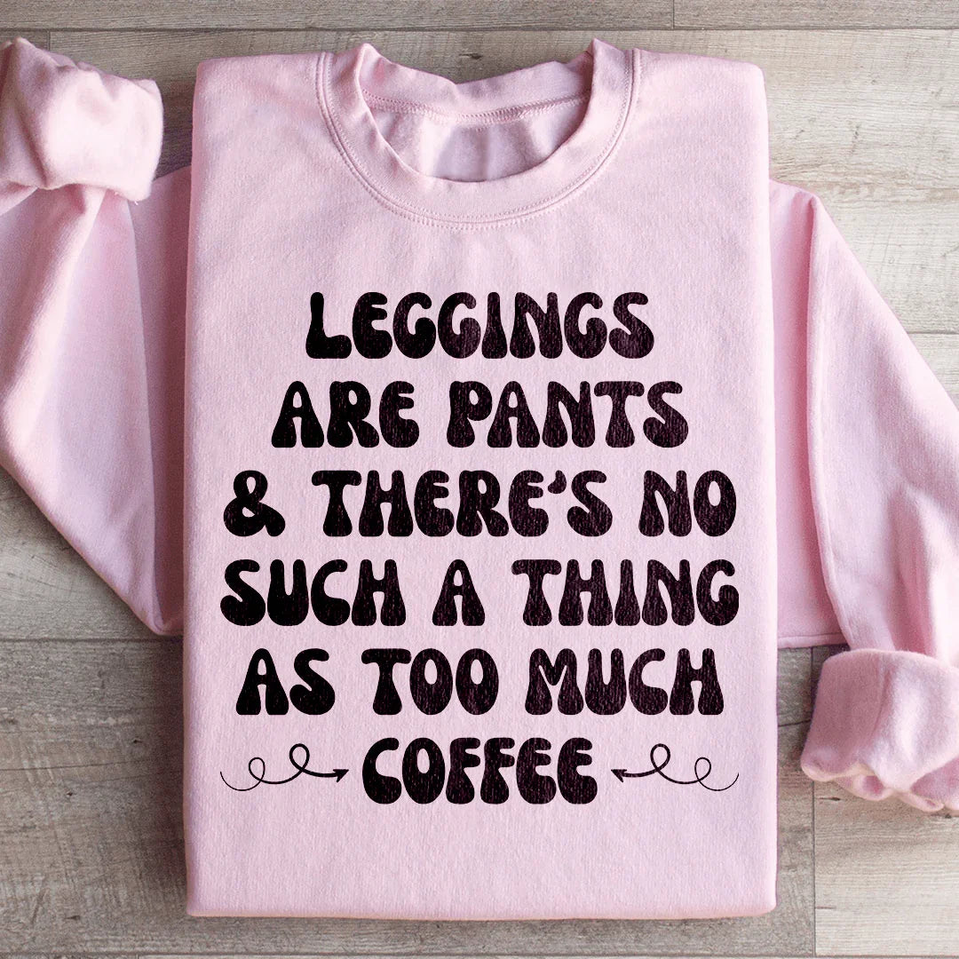 Leggings Are Pants & There's No Such A Thing As Too Much Coffee Sweatshirt