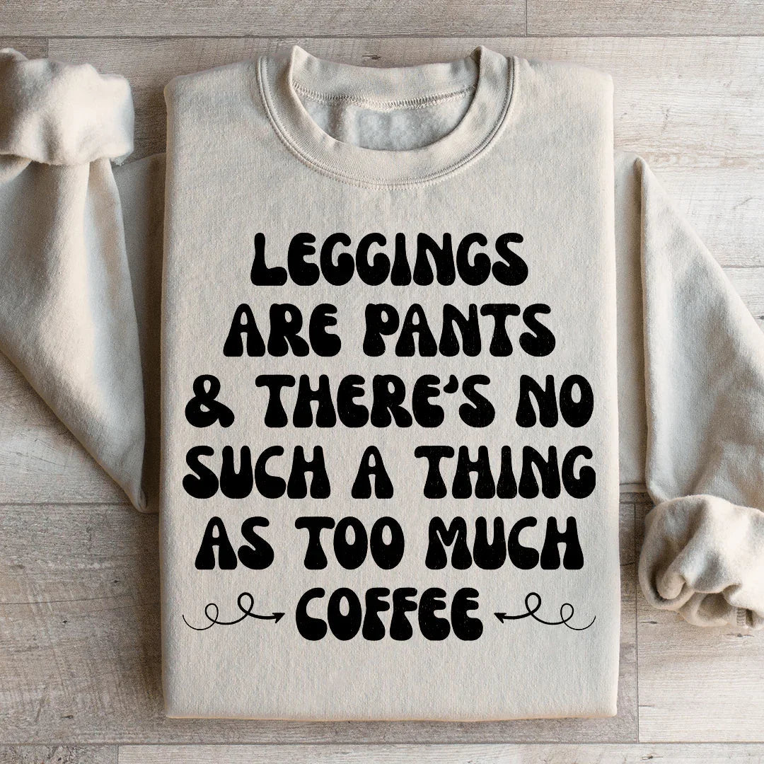 Leggings Are Pants & There's No Such A Thing As Too Much Coffee Sweatshirt