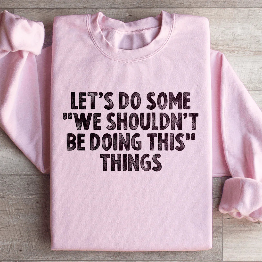 Let's Do Some We Shouldn’t Be Doing This Things Sweatshirt