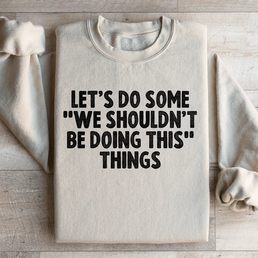 Let's Do Some We Shouldn’t Be Doing This Things Sweatshirt