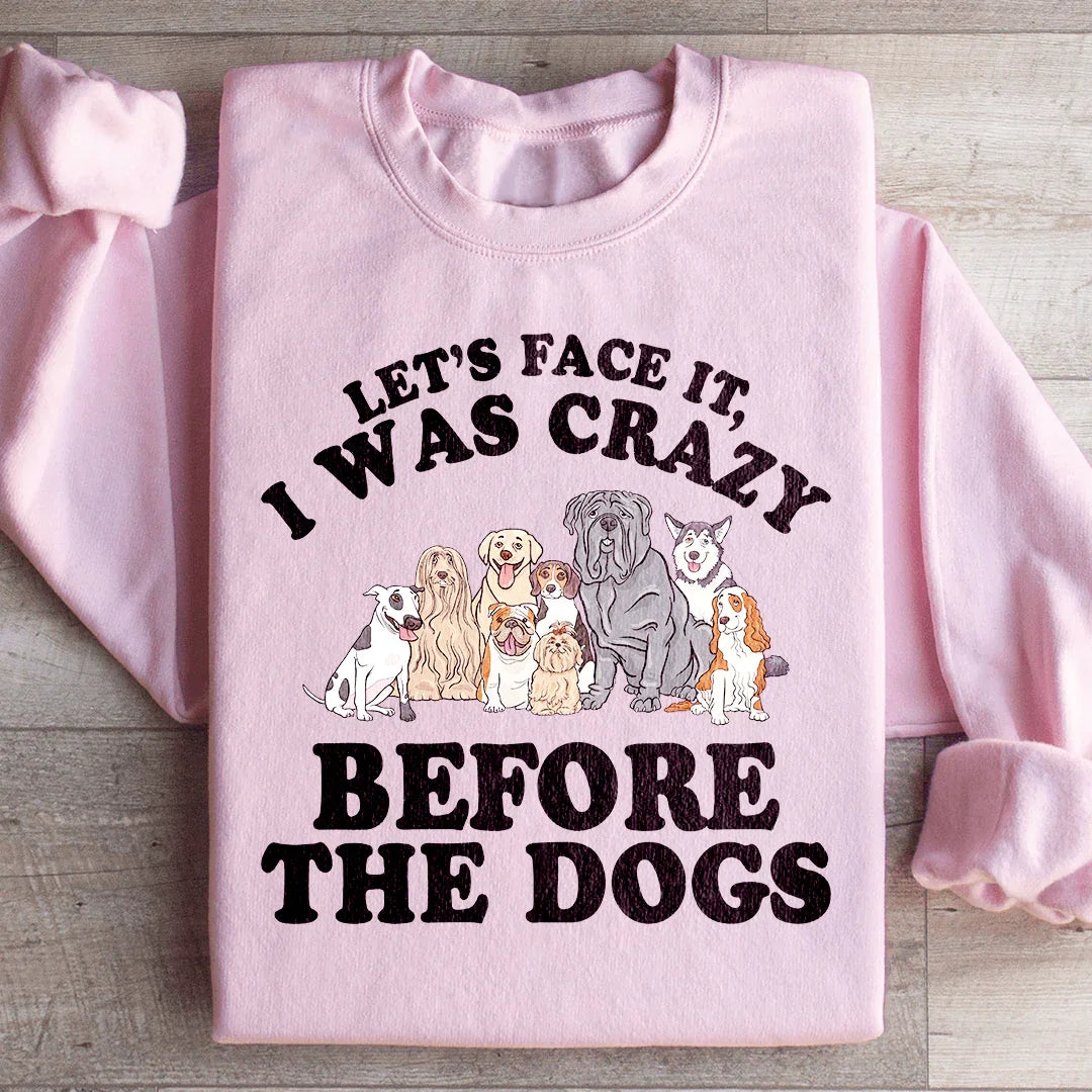 Let's Face It I Was Crazy Before The Dogs Sweatshirt