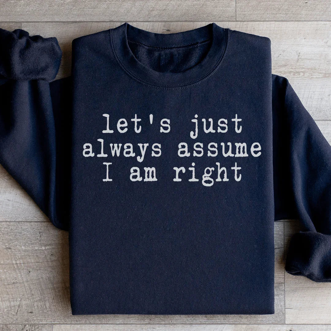Let's Just Always Assume I Am Right Sweatshirt