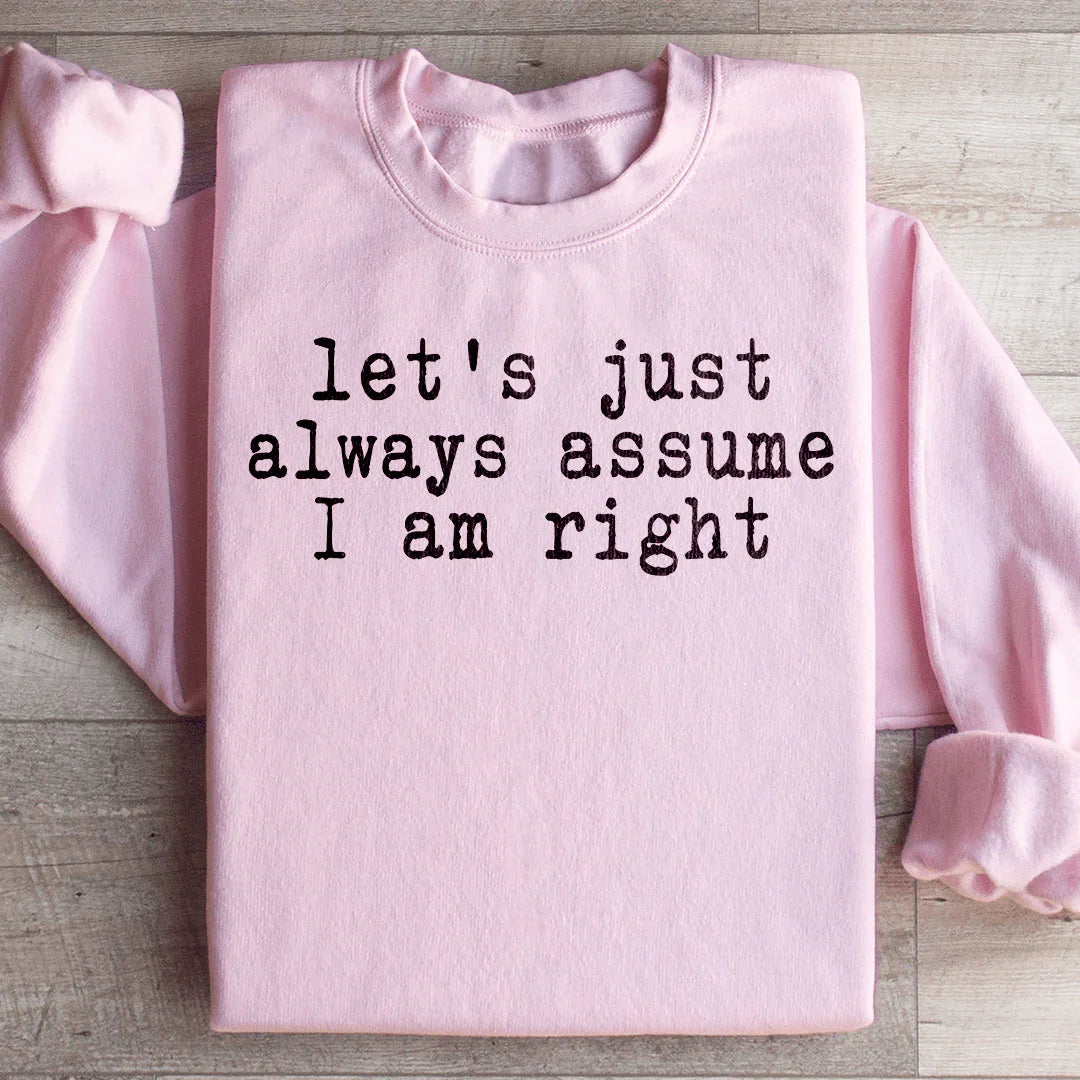 Let's Just Always Assume I Am Right Sweatshirt