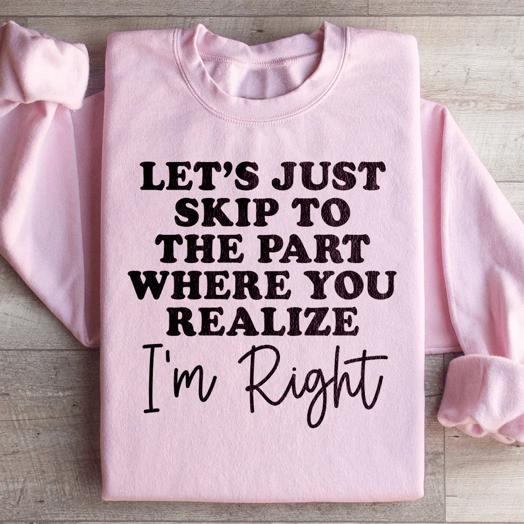 Let's Just Skip To The Part Where You Realize I'm Right Sweatshirt